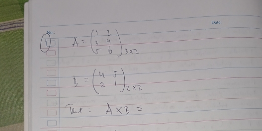 A=beginpmatrix 1&2 3&9 5&6endpmatrix _3* 2
B=beginpmatrix 4&5 2&1endpmatrix _2* 2
Ter: A* B=