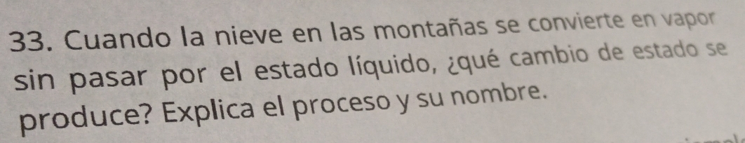 Cuando la nieve en las montañas se convierte en vapor 
sin pasar por el estado líquido, ¿qué cambio de estado se 
produce? Explica el proceso y su nombre.