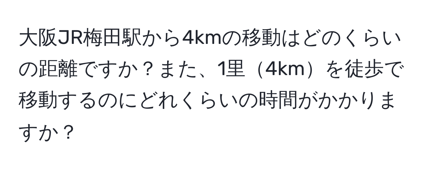 大阪JR梅田駅から4kmの移動はどのくらいの距離ですか？また、1里4kmを徒歩で移動するのにどれくらいの時間がかかりますか？