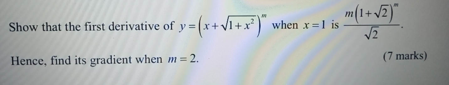 Show that the first derivative of y=(x+sqrt(1+x^2))^m when x=1 is frac m(1+sqrt(2))^msqrt(2). 
Hence, find its gradient when m=2. (7 marks)