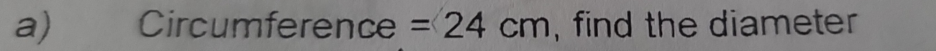 Circumference =24cm , find the diameter