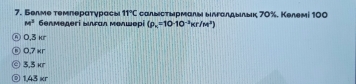 Белме темлерατγрасы 11°C салыΙсτырмалы ылгалдылыκ 70%. Келемί 100
M^3 белмедəгi ыιfαл мεлшерi (rho _n=10· 10^(-3)kr/M^2)
ⓝ 0.3 HT
⑥ 0.7 κr
© 3.3 hf
◎ 1,43 xr