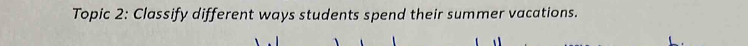 Topic 2: Classify different ways students spend their summer vacations.