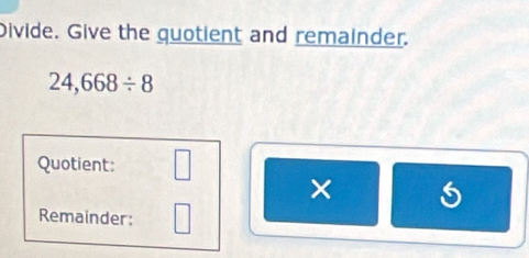Divide. Give the quotient and remainder.
24,668/ 8
Quotient: □ 
× 
Remainder: