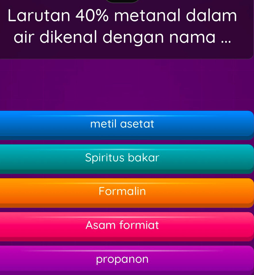 Larutan 40% metanal dalam
air dikenal dengan nama ...
metil asetat
Spiritus bakar
Formalin
Asam formiat
propanon