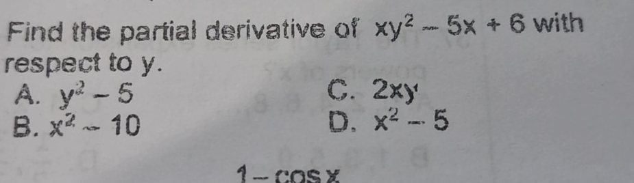 Find the partial derivative of xy^2-5x+6 with
respect to y.
A. y^2-5 C. 2xy
B. x^2-10 D. x^2-5
1 − cos ×