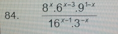  (8^x.6^(x-3).9^(1-x))/16^(x-1).3^(-x) 