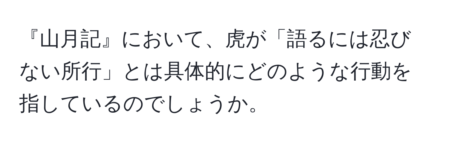 『山月記』において、虎が「語るには忍びない所行」とは具体的にどのような行動を指しているのでしょうか。