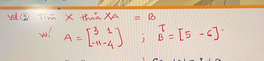 vdQ Tim X thoa XA=B
vol A=beginbmatrix 3&1 -11-4endbmatrix ;beginarrayr T Bendarray =[5-6]