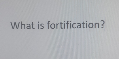 What is fortification?