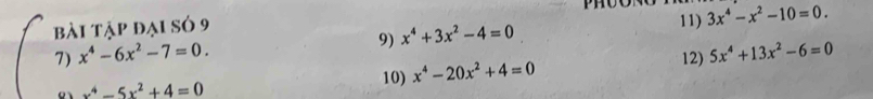 bài tập đại só 9 
7) x^4-6x^2-7=0. 11) 3x^4-x^2-10=0. 
9) x^4+3x^2-4=0
12) 5x^4+13x^2-6=0
o x^4-5x^2+4=0
10) x^4-20x^2+4=0