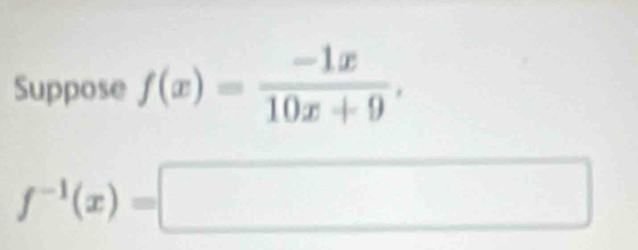 Suppose f(x)= (-1x)/10x+9 ,
f^(-1)(x)=□