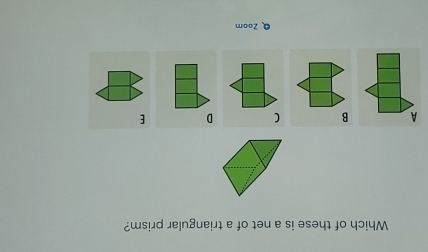 Which of these is a net of a triangular prism? 
A B ( D E 
Q Zoom