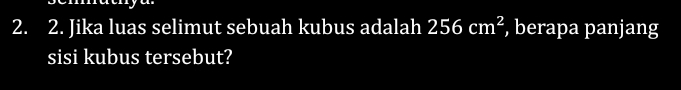 Jika luas selimut sebuah kubus adalah 256cm^2 , berapa panjang 
sisi kubus tersebut?