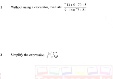 Without using a calculator, evaluate frac ^-13+5-70/ 59-14*^-3+21
2 Simplify the expression  (3a^2b^(-3))/2^(-1)a^(-2)b^2 