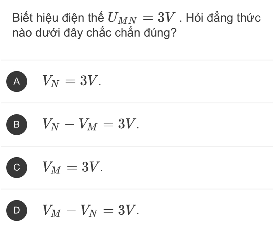 Biết hiệu điện thế U_MN=3V. Hỏi đẳng thức
nào dưới đây chắc chắn đúng?
A V_N=3V.
B V_N-V_M=3V.
V_M=3V.
D V_M-V_N=3V.