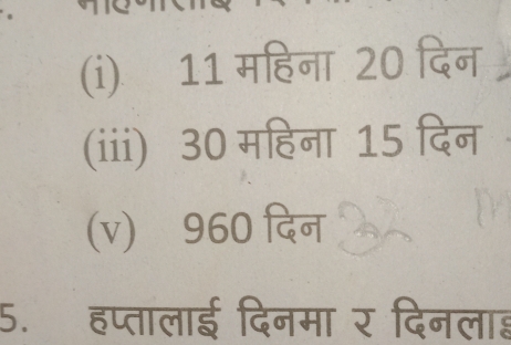 11 महिना 20 दिन 
(iii) 30 महिना 15 दिन 
(v) 960 दिन 
5.हप्तालाई दिनमा र दिनलाह