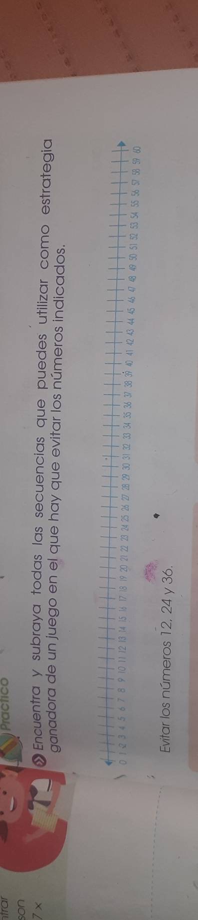 trar Practico 
son 
7x » Encuentra y subraya todas las secuencias que puedes utilizar como estrategia 
ganadora de un juego en el que hay que evitar los números indicados. 
Evitar los números 12, 24 y 36.