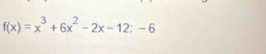 f(x)=x^3+6x^2-2x-12;-6