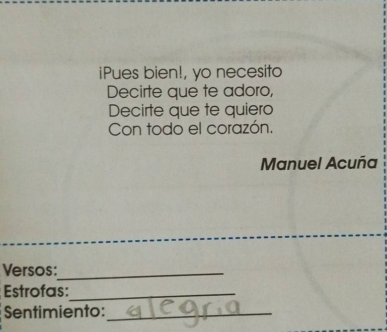 iPues bien!, yo necesito 
Decirte que te adoro, 
Decirte que te quiero 
Con todo el corazón. 
Manuel Acuña 
Versos:_ 
Estrofas:_ 
Sentimiento:_