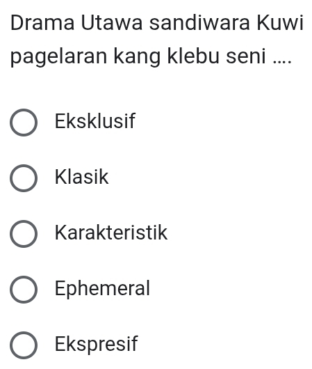 Drama Utawa sandiwara Kuwi
pagelaran kang klebu seni ....
Eksklusif
Klasik
Karakteristik
Ephemeral
Ekspresif