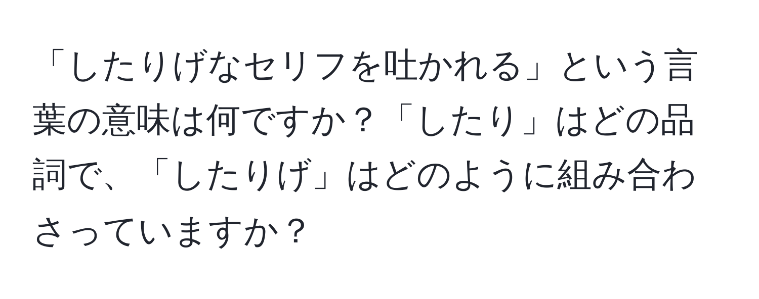 「したりげなセリフを吐かれる」という言葉の意味は何ですか？「したり」はどの品詞で、「したりげ」はどのように組み合わさっていますか？