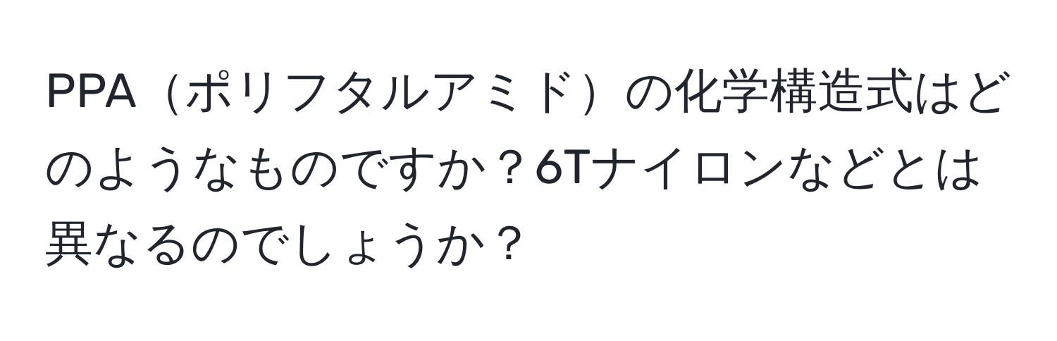 PPAポリフタルアミドの化学構造式はどのようなものですか？6Tナイロンなどとは異なるのでしょうか？