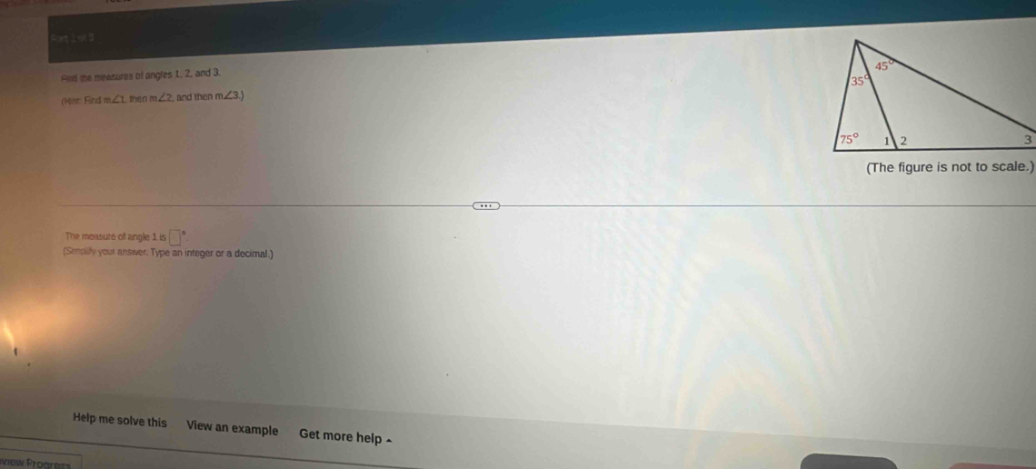 Red the measures of angles 1, 2, and 3.
(Mist: Find w ∠ 1 then m∠ 2 , and then m∠ 3.)
(The figure is not to scale.)
The measure of angle 1 is □°
(Simpilly your answer, Type an integer or a decimal.)
Help me solve this View an example Get more help ~
ew Proa es