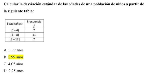 Calcular la desviación estándar de las edades de una población de niños a partir de
la siguiente tabla:
A. 3,99 años
B. 2,99 años
C. 4,05 años
D. 2,25 años