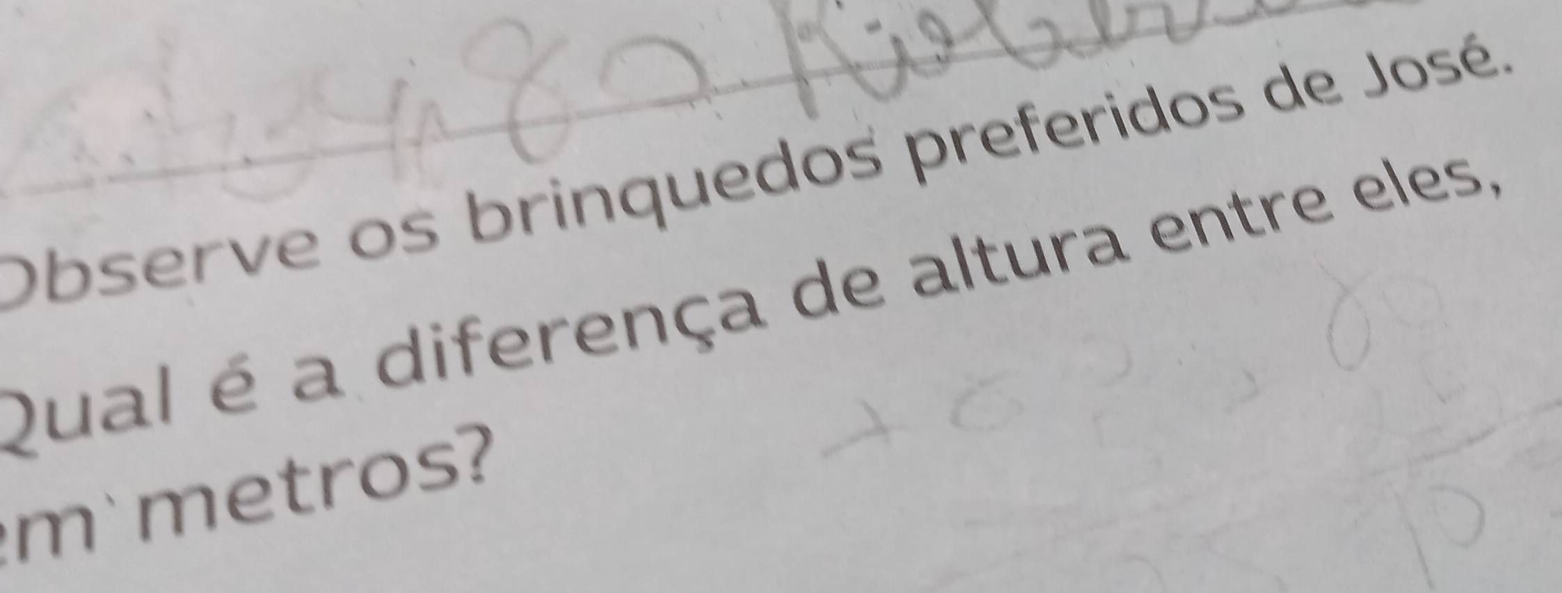 Observe os brinquedos preferidos de José 
Qual é a diferença de altura entre eles, 
m metros?