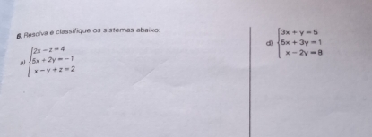 Ressiva e classifique os sistemas abaixo:
d beginarrayl 3x+y=5 5x+3y=1 x-2y=8endarray.
A beginarrayl 2x-z=4 5x+2y=-1 x-y+z=2endarray.