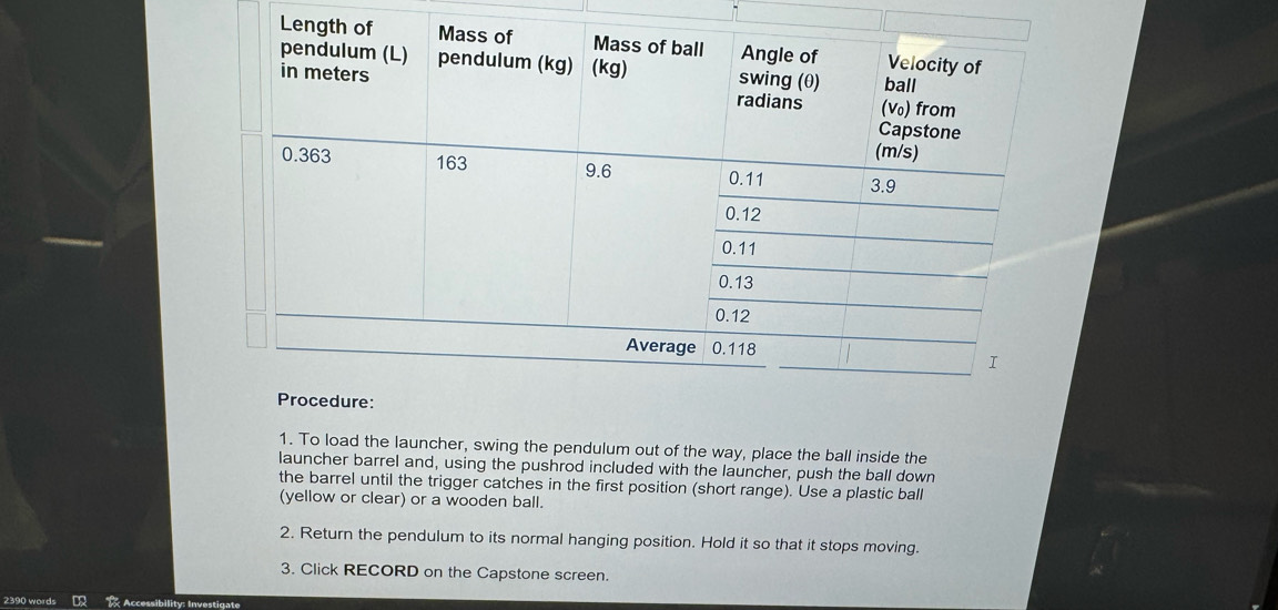 To load the launcher, swing the pendulum out of the way, place the ball inside the 
launcher barrel and, using the pushrod included with the launcher, push the ball down 
the barrel until the trigger catches in the first position (short range). Use a plastic ball 
(yellow or clear) or a wooden ball. 
2. Return the pendulum to its normal hanging position. Hold it so that it stops moving. 
3. Click RECORD on the Capstone screen.