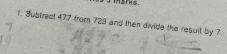 Solved: marks. 1. Subtract 477 from 729 and then divide the result by 7 ...