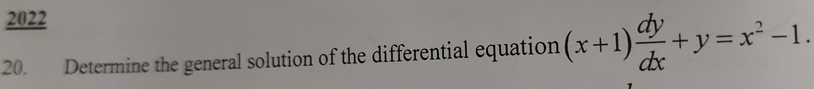 2022 
20. Determine the general solution of the differential equation (x+1) dy/dx +y=x^2-1.