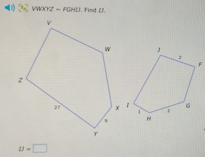 VWXYZ ~ FGHIJ. Find IJ.
IJ=□