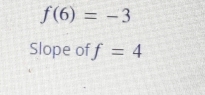 f(6)=-3
Slope of f=4