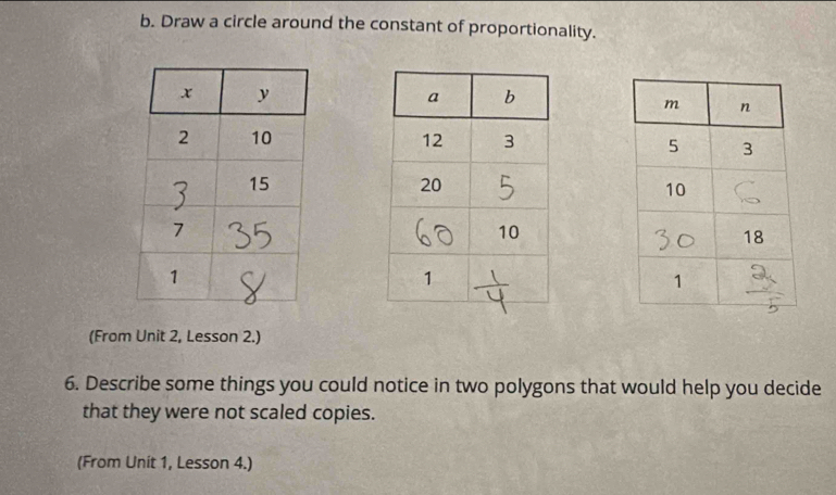 Draw a circle around the constant of proportionality. 

(From Unit 2, Lesson 2.) 
6. Describe some things you could notice in two polygons that would help you decide 
that they were not scaled copies. 
(From Unit 1, Lesson 4.)