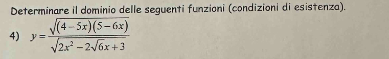 Determinare il dominio delle seguenti funzioni (condizioni di esistenza). 
4) y=frac sqrt((4-5x)(5-6x))sqrt(2x^2-2sqrt 6)x+3