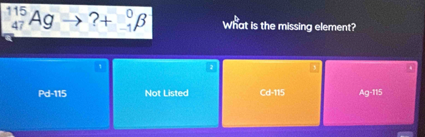 _(47)^(115)Ag  □ /□   □ _(-1)^0beta What is the missing element?
1
2
,
Pd-115 Not Listed Cd=115 Ag-115