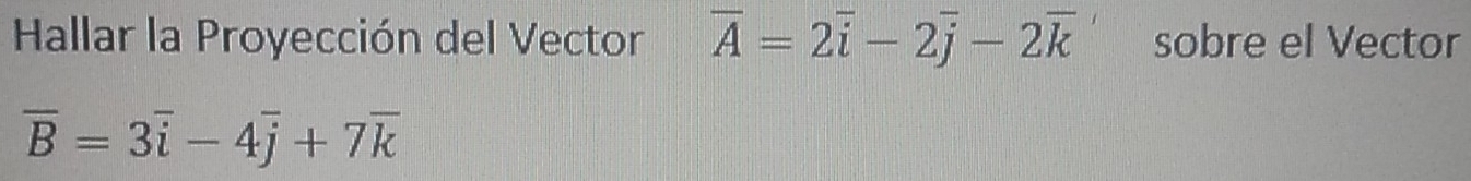 Hallar la Proyección del Vector overline A=2overline i-2overline j-2overline k sobre el Vector
overline B=3overline i-4overline j+7overline k