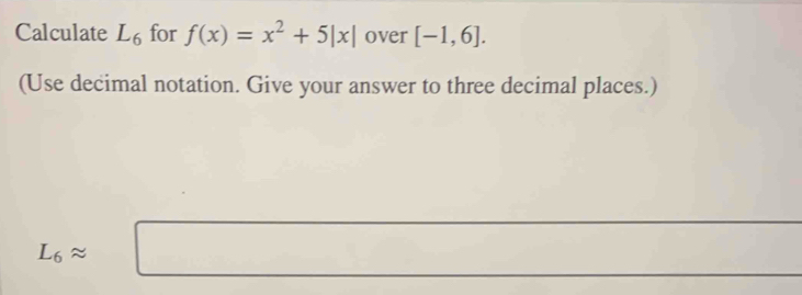 Calculate L_6 for f(x)=x^2+5|x| over [-1,6]. 
(Use decimal notation. Give your answer to three decimal places.)
L_6approx □