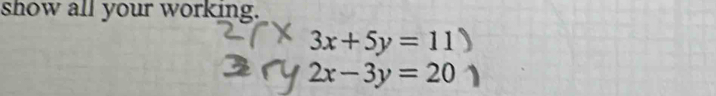 show all your working.
3x+5y=11
2x-3y=20