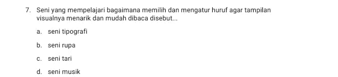 Seni yang mempelajari bagaimana memilih dan mengatur huruf agar tampilan
visualnya menarik dan mudah dibaca disebut...
a. seni tipografi
b. seni rupa
c. seni tari
d. seni musik