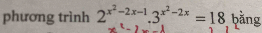 phương trình 2^(x^2)-2x-1.3^(x^2)-2x=18 bằng