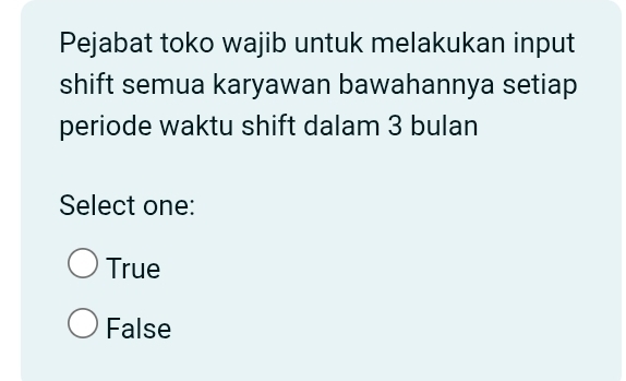 Pejabat toko wajib untuk melakukan input
shift semua karyawan bawahannya setiap
periode waktu shift dalam 3 bulan
Select one:
True
False