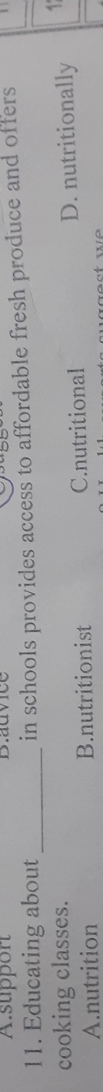 support Dlauvice
11. Educating about_
in schools provides access to affordable fresh produce and offers
cooking classes.
A.nutrition B.nutritionist C.nutritional D. nutritionally
4°