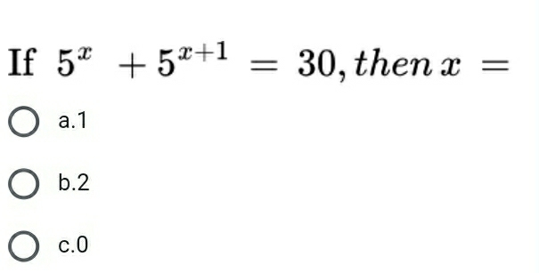 If 5^x+5^(x+1)=30 ,then x=
a. 1
b. 2
c. 0