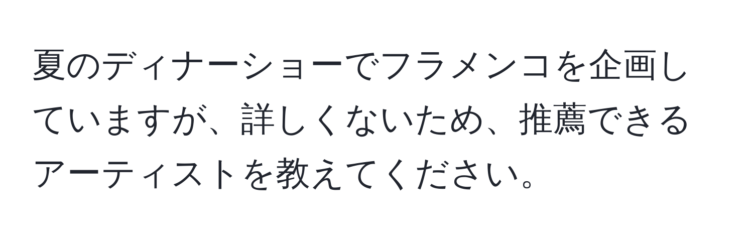 夏のディナーショーでフラメンコを企画していますが、詳しくないため、推薦できるアーティストを教えてください。