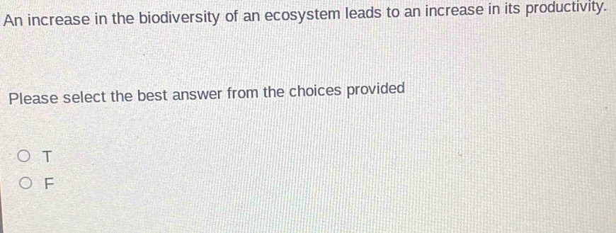 An increase in the biodiversity of an ecosystem leads to an increase in its productivity.
Please select the best answer from the choices provided
T
F