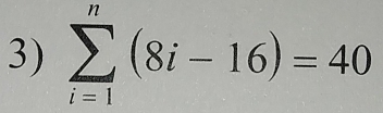 sumlimits _(i=1)^n(8i-16)=40